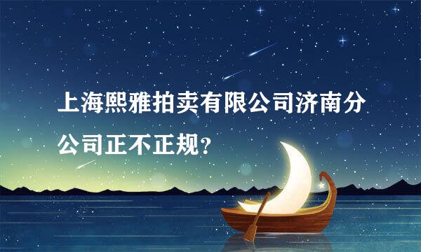 上海熙雅拍卖有限公司济南分公司正不正规？