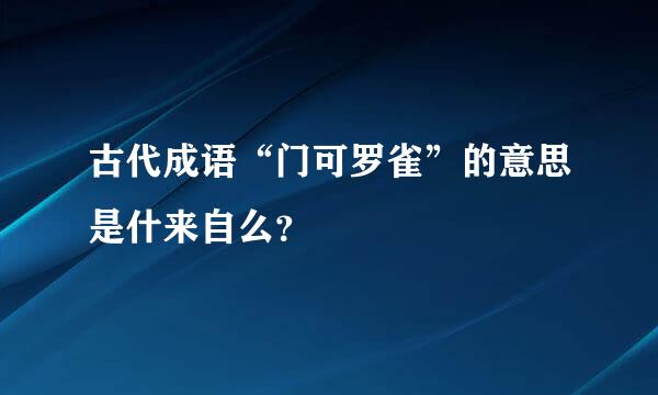 古代成语“门可罗雀”的意思是什来自么？