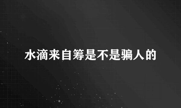 水滴来自筹是不是骗人的