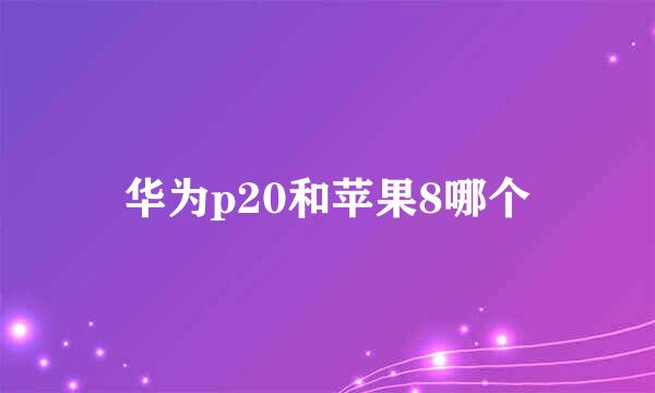 华为p20和苹果8哪个