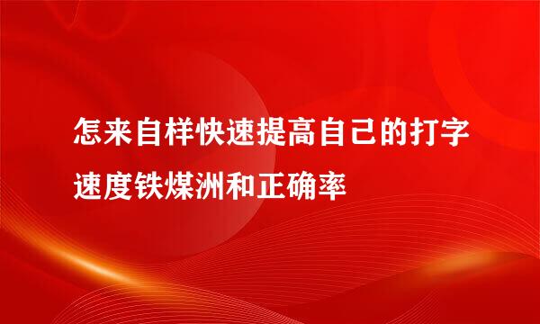 怎来自样快速提高自己的打字速度铁煤洲和正确率