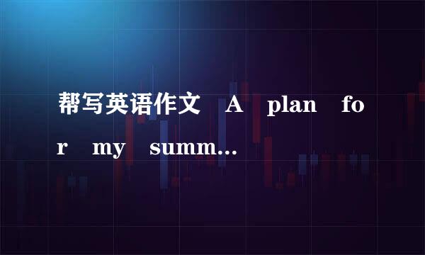 帮写英语作文 A plan for my summer h金升零传oliday （用将来时态）