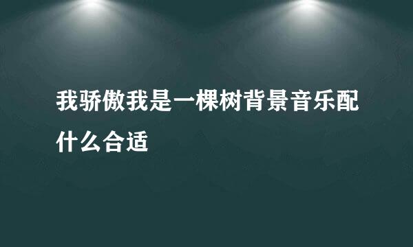 我骄傲我是一棵树背景音乐配什么合适