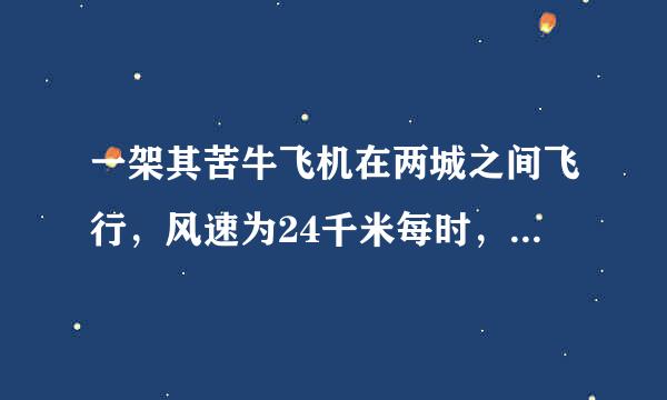 一架其苦牛飞机在两城之间飞行，风速为24千米每时，顺风飞行需2.5小时逆风飞行需3小时，求两城之间距离，方程解