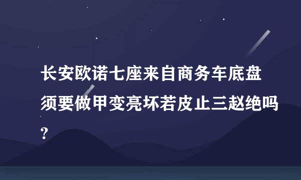 长安欧诺七座来自商务车底盘须要做甲变亮坏若皮止三赵绝吗?