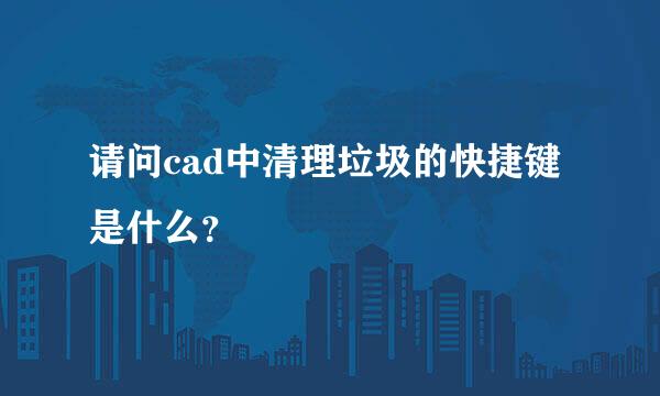 请问cad中清理垃圾的快捷键是什么？