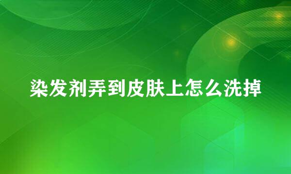 染发剂弄到皮肤上怎么洗掉