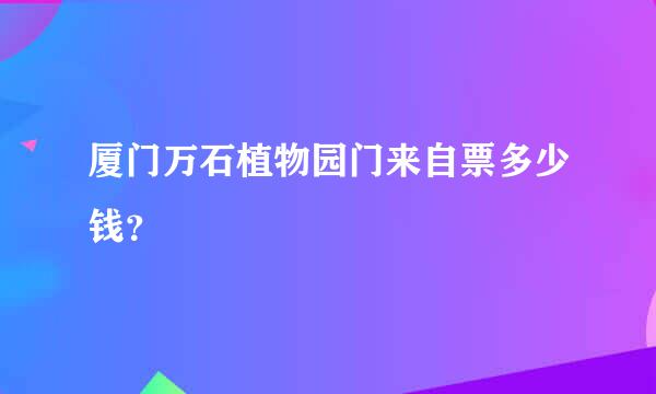 厦门万石植物园门来自票多少钱？