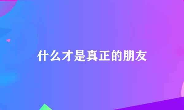 什么才是真正的朋友