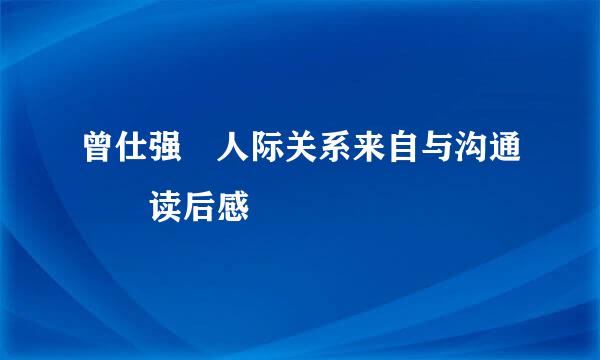 曾仕强 人际关系来自与沟通  读后感