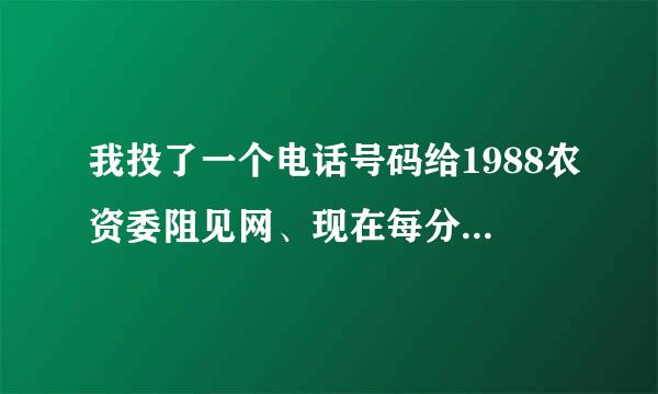 我投了一个电话号码给1988农资委阻见网、现在每分每秒都有电话打进来、、请问怎么样把电话号码撤了