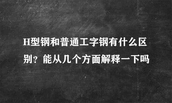 H型钢和普通工字钢有什么区别？能从几个方面解释一下吗