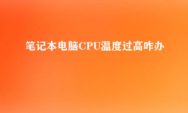 笔记本电脑CPU温度过高咋办