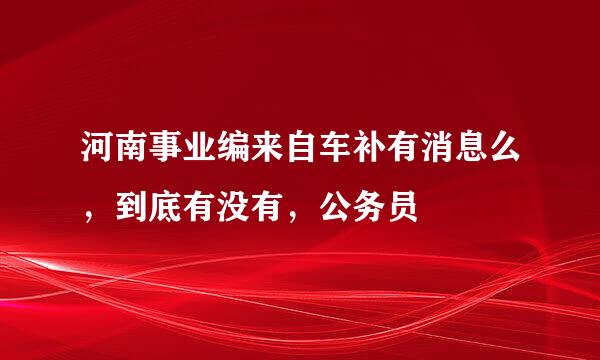 河南事业编来自车补有消息么，到底有没有，公务员