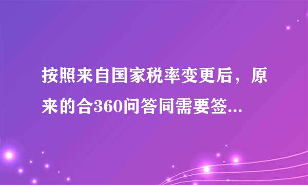 按照来自国家税率变更后，原来的合360问答同需要签订补充协议财务才能入账吗？