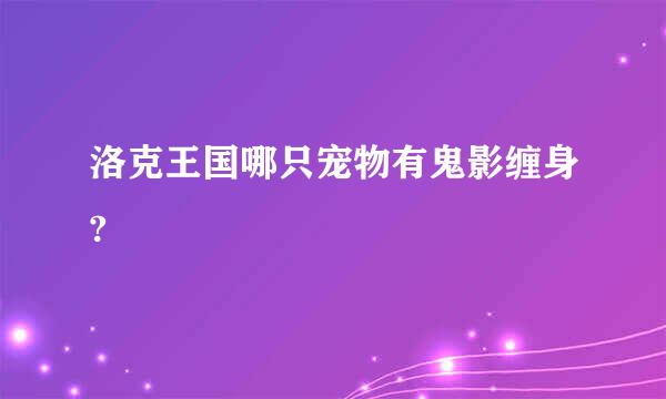 洛克王国哪只宠物有鬼影缠身?