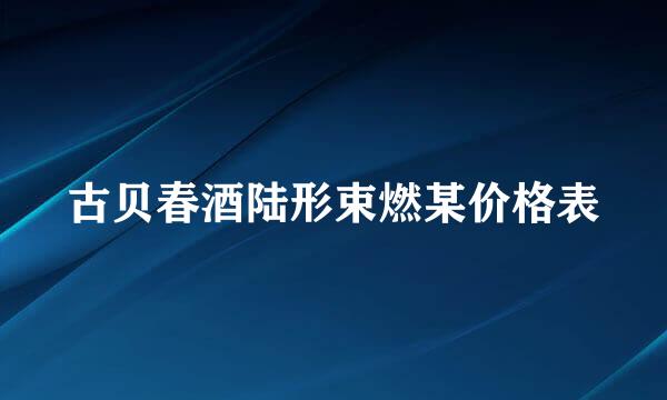 古贝春酒陆形束燃某价格表