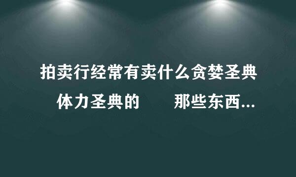 拍卖行经常有卖什么贪婪圣典 体力圣典的  那些东西是干什么用的？？