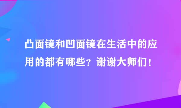 凸面镜和凹面镜在生活中的应用的都有哪些？谢谢大师们！