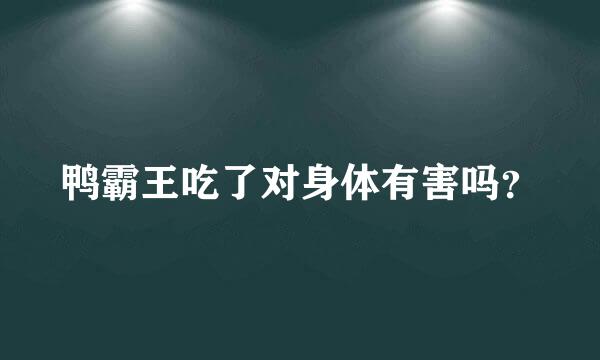 鸭霸王吃了对身体有害吗？