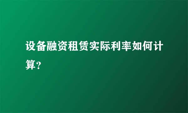 设备融资租赁实际利率如何计算？