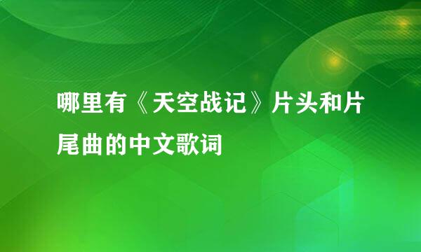 哪里有《天空战记》片头和片尾曲的中文歌词