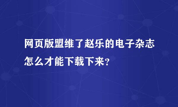 网页版盟维了赵乐的电子杂志怎么才能下载下来？