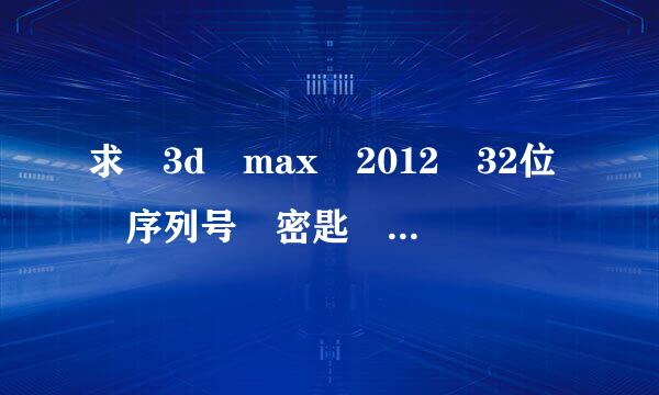 求 3d max 2012 32位 序列号 密匙 帮我解决就行