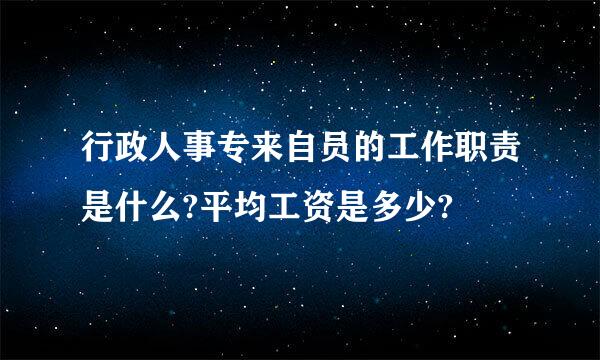 行政人事专来自员的工作职责是什么?平均工资是多少?