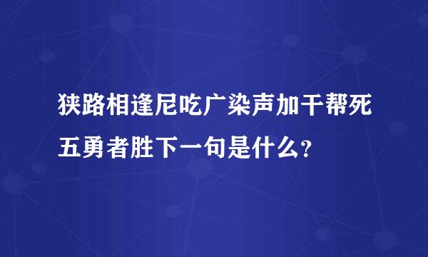 狭路相逢尼吃广染声加干帮死五勇者胜下一句是什么？