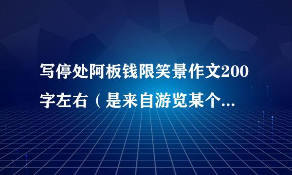 写停处阿板钱限笑景作文200字左右（是来自游览某个地方的写景作文）