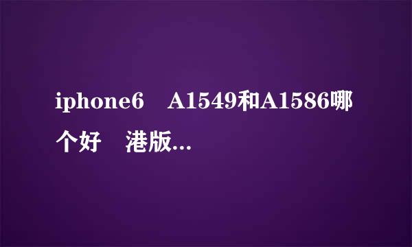 iphone6 A1549和A1586哪个好 港版苹果6 A1586和A1549区别对比