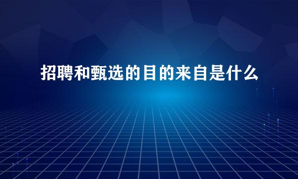 招聘和甄选的目的来自是什么