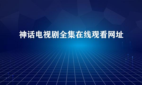 神话电视剧全集在线观看网址