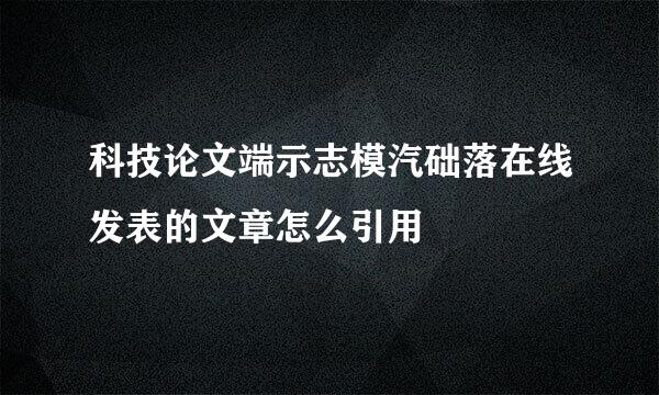 科技论文端示志模汽础落在线发表的文章怎么引用