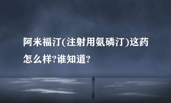 阿米福汀(注射用氨磷汀)这药怎么样?谁知道?