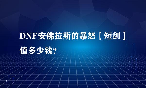 DNF安佛拉斯的暴怒【短剑】值多少钱？