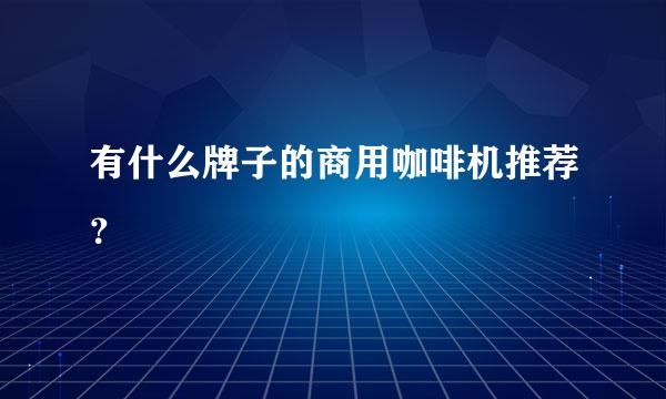 有什么牌子的商用咖啡机推荐？