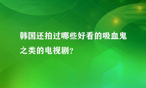 韩国还拍过哪些好看的吸血鬼之类的电视剧？