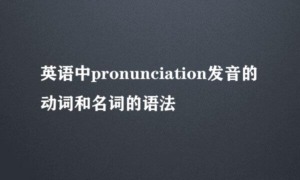 英语中pronunciation发音的动词和名词的语法