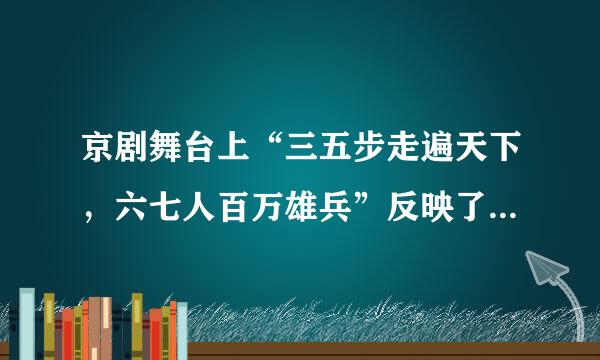 京剧舞台上“三五步走遍天下，六七人百万雄兵”反映了京剧艺术表演上的下列特征： ① 综合性 ②虚拟性 ③程