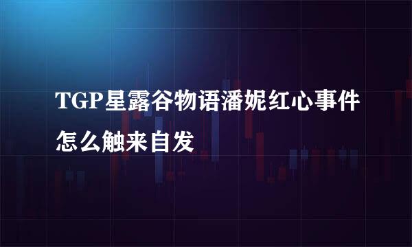 TGP星露谷物语潘妮红心事件怎么触来自发