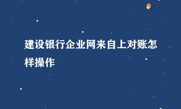 建设银行企业网来自上对账怎样操作