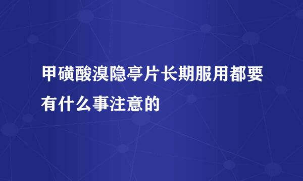 甲磺酸溴隐亭片长期服用都要有什么事注意的