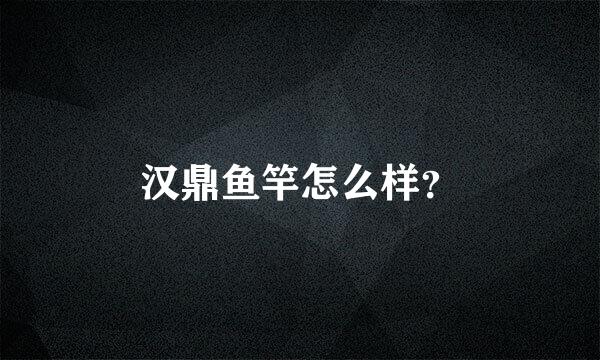 汉鼎鱼竿怎么样？