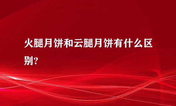 火腿月饼和云腿月饼有什么区别?