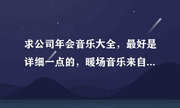 求公司年会音乐大全，最好是详细一点的，暖场音乐来自、领导上场、主持人出场、颁奖、抽奖等等。