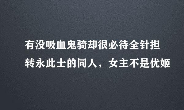 有没吸血鬼骑却很必待全针担转永此士的同人，女主不是优姬