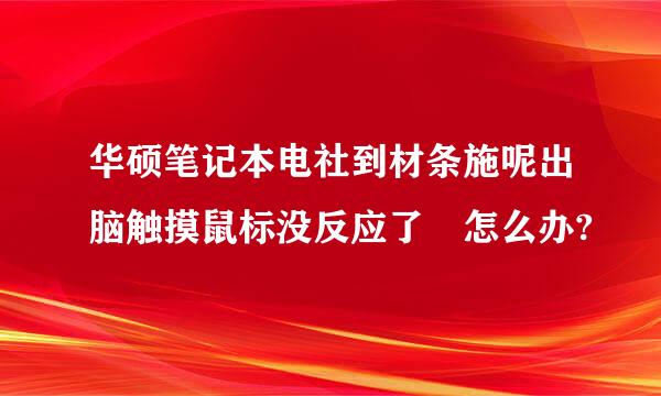 华硕笔记本电社到材条施呢出脑触摸鼠标没反应了 怎么办?