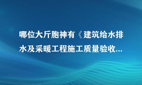 哪位大斤胞神有《建筑给水排水及采暖工程施工质量验收规范》（GB50242-2013），多谢